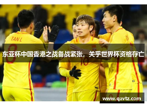 东亚杯中国香港之战备战紧张,关乎世界杯资格存亡